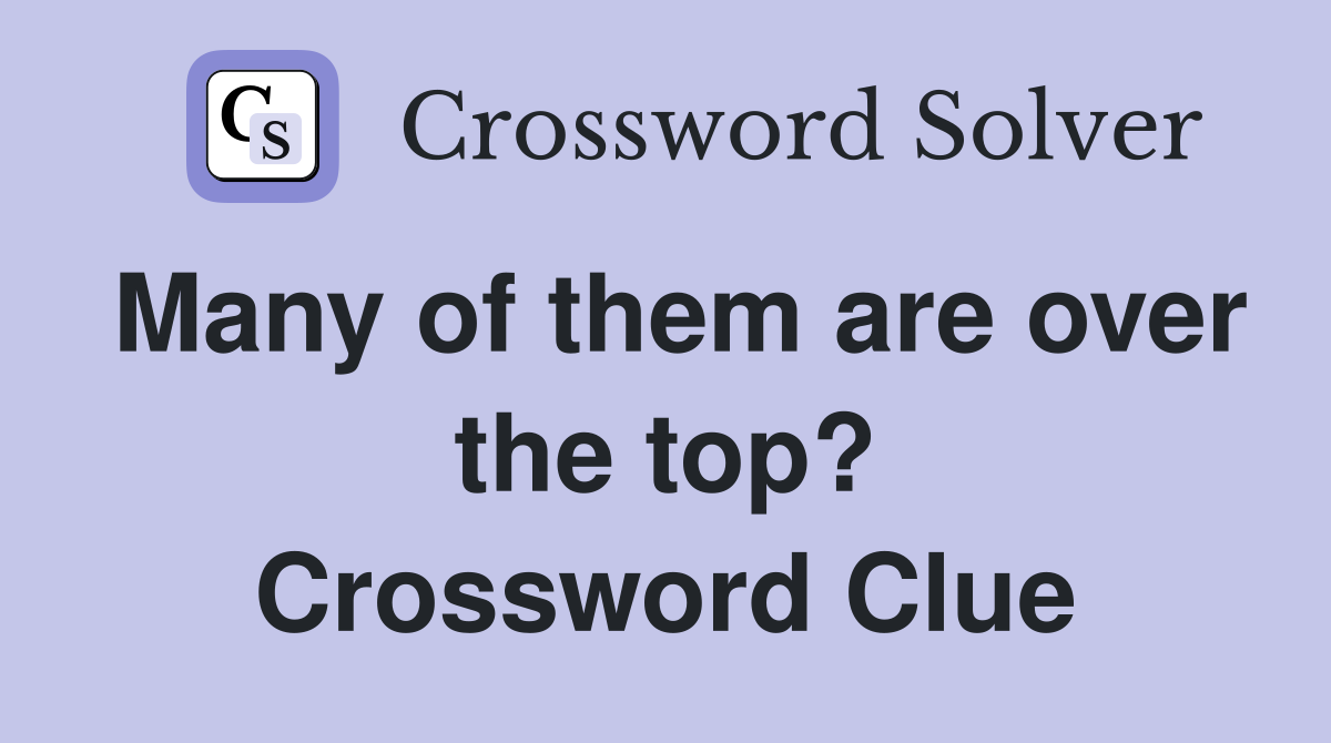 Many of them are over the top? Crossword Clue