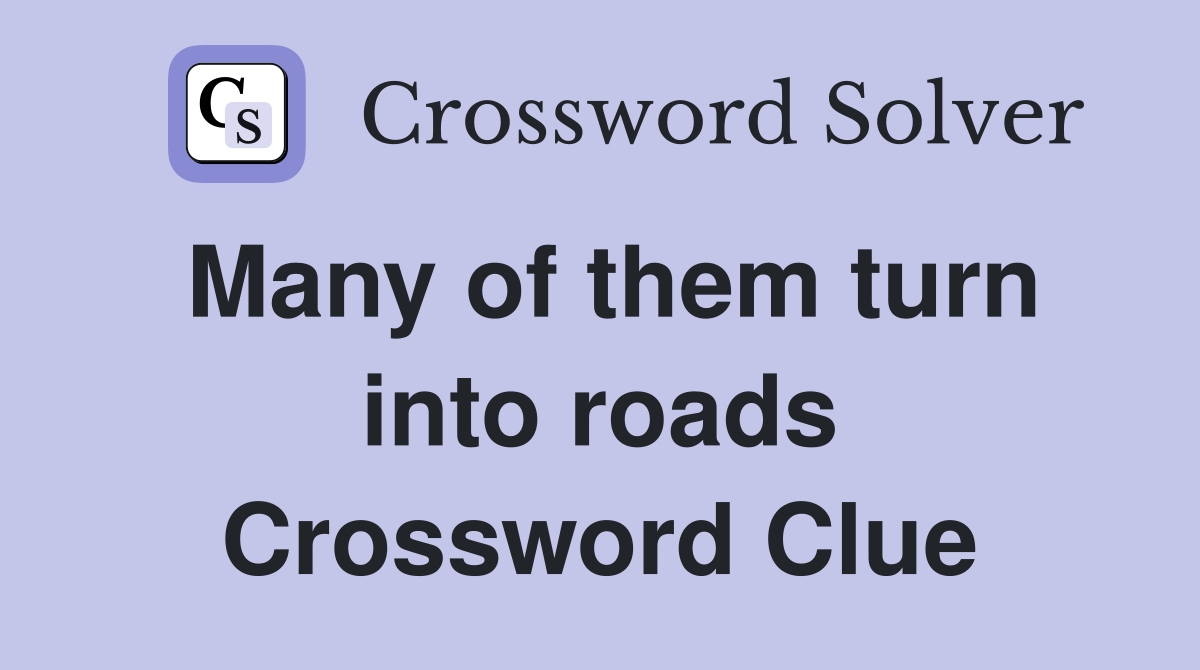 Many of them turn into roads Crossword Clue