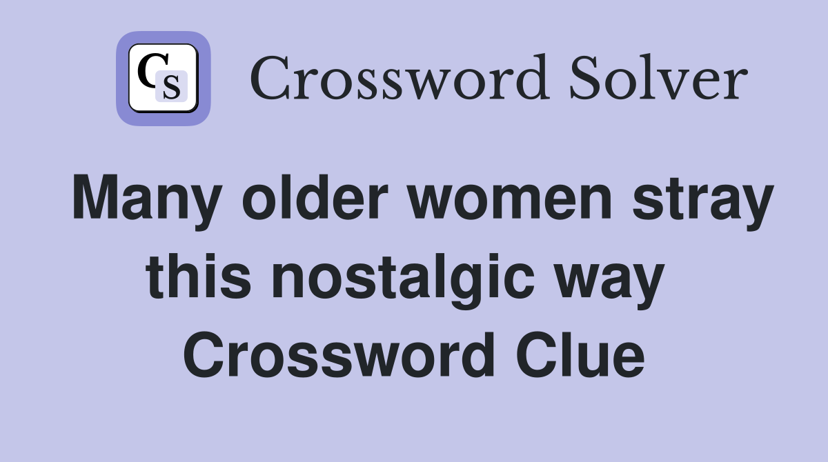 Many older women stray this nostalgic way  Crossword Clue