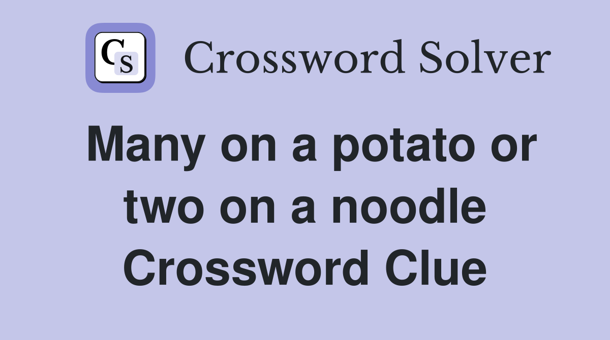 Many on a potato or two on a noodle Crossword Clue
