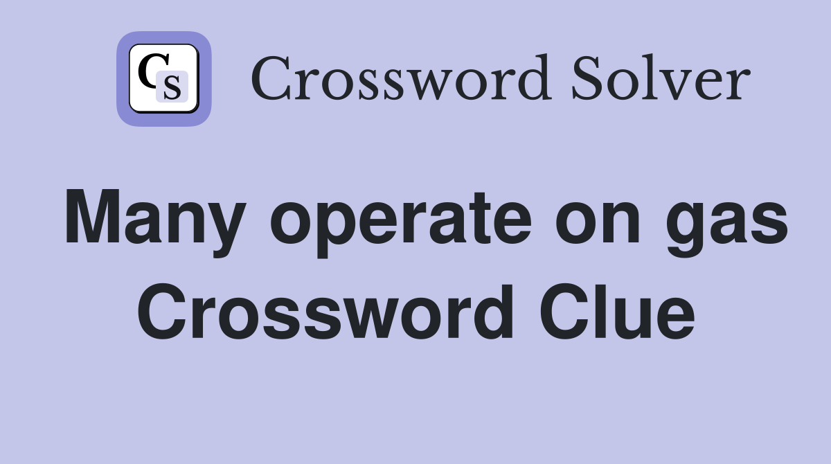 Many operate on gas Crossword Clue