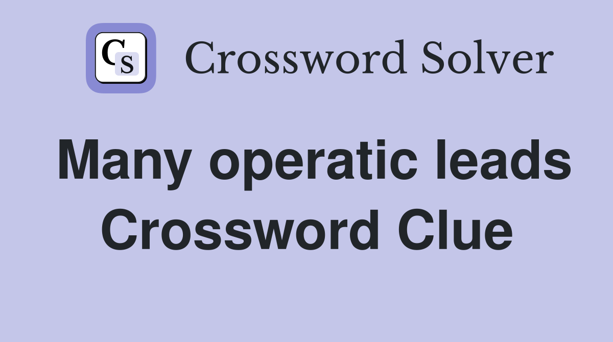 Many operatic leads Crossword Clue