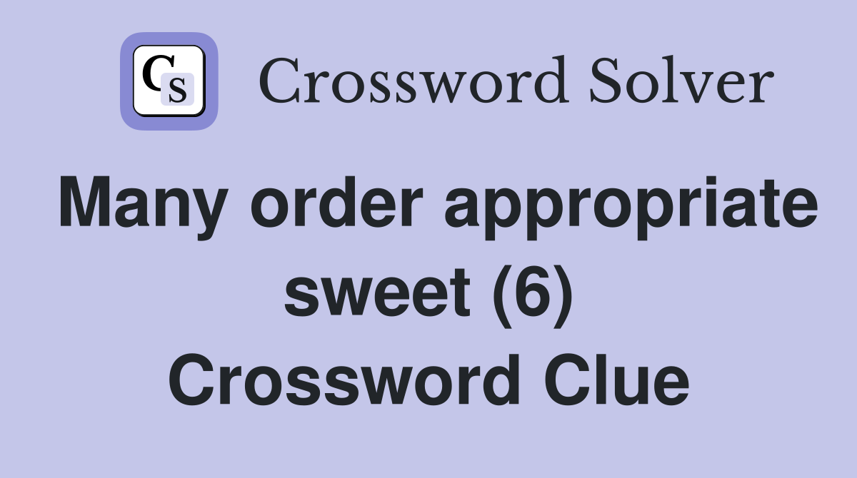 Many order appropriate sweet (6) Crossword Clue