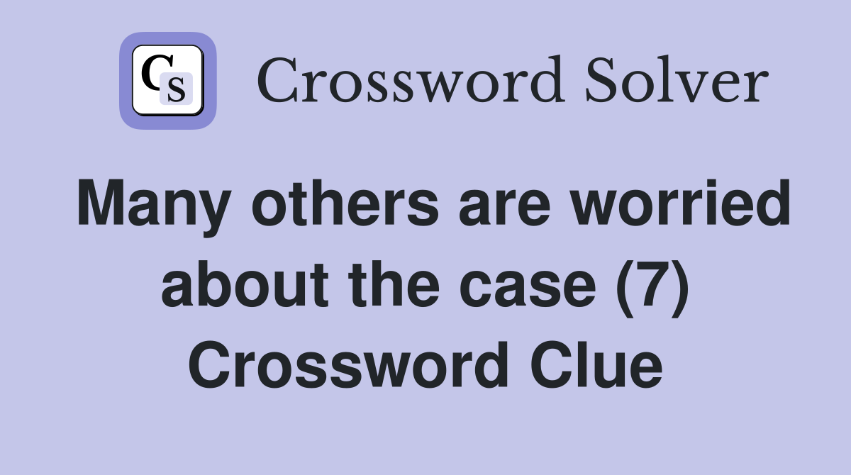 Many others are worried about the case (7) Crossword Clue