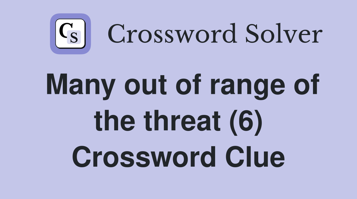 Many out of range of the threat (6) Crossword Clue
