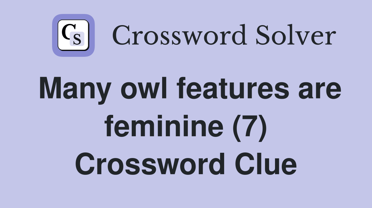 Many owl features are feminine (7) Crossword Clue
