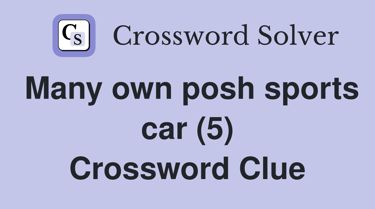 Many own posh sports car (5) Crossword Clue