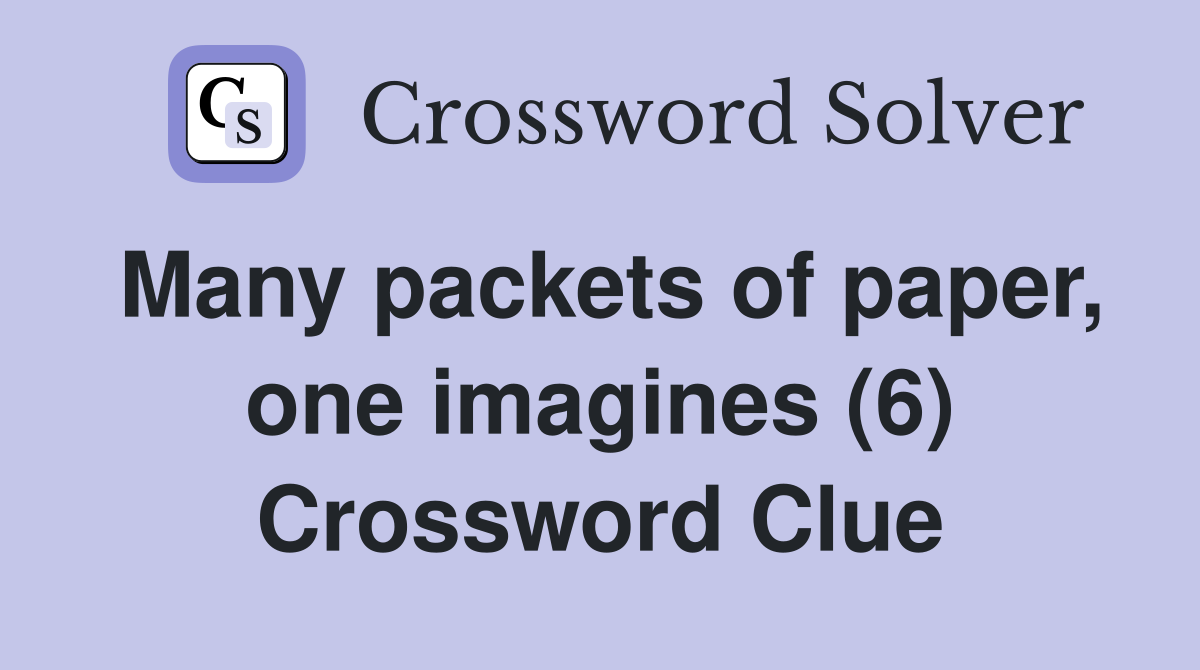 Many packets of paper, one imagines (6) Crossword Clue