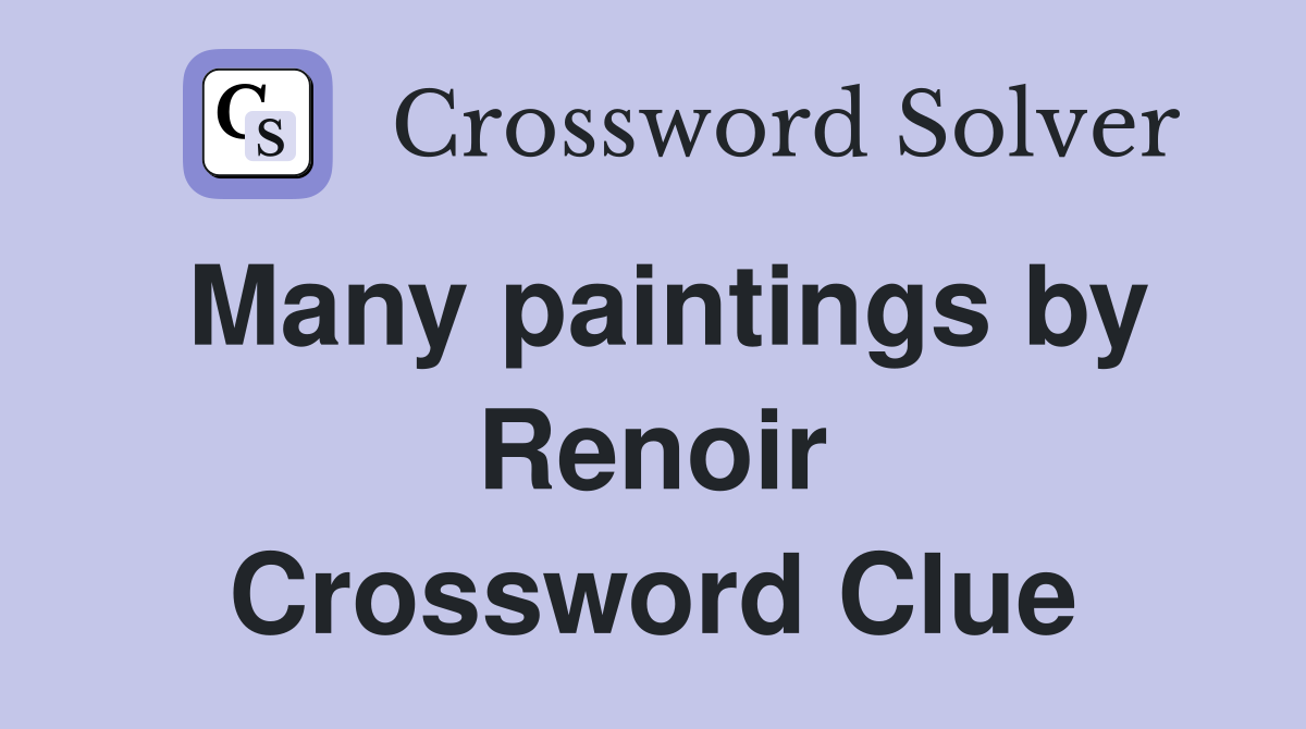 Many paintings by Renoir Crossword Clue