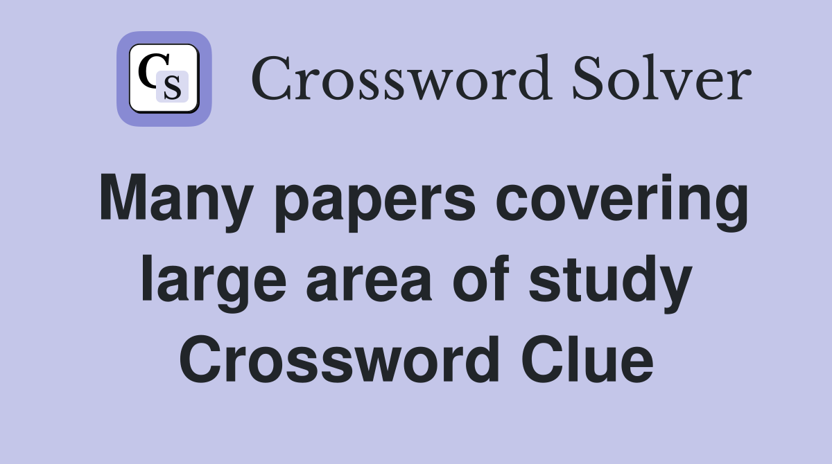 Many papers covering large area of study Crossword Clue