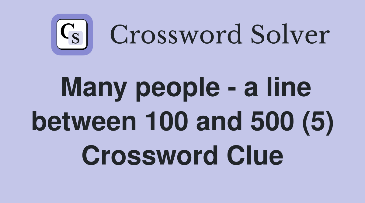 Many people - a line between 100 and 500 (5) Crossword Clue