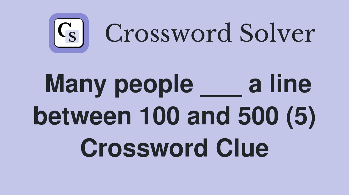 Many people ___ a line between 100 and 500 (5) Crossword Clue