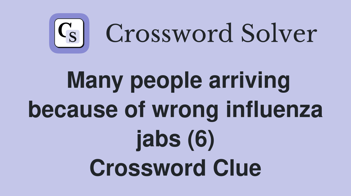 Many people arriving because of wrong influenza jabs (6) Crossword Clue