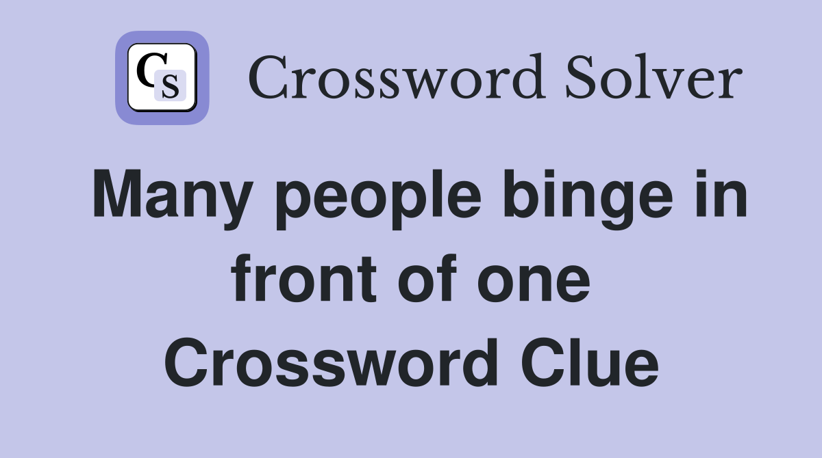 Many people binge in front of one Crossword Clue