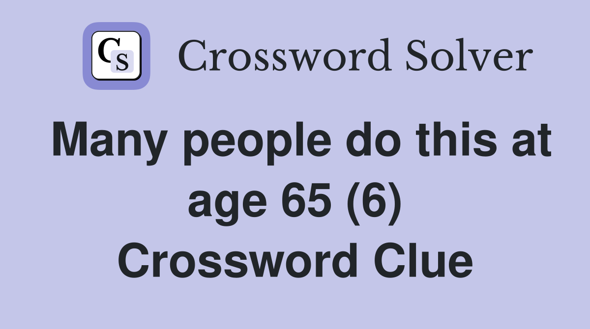 Many people do this at age 65 (6) Crossword Clue