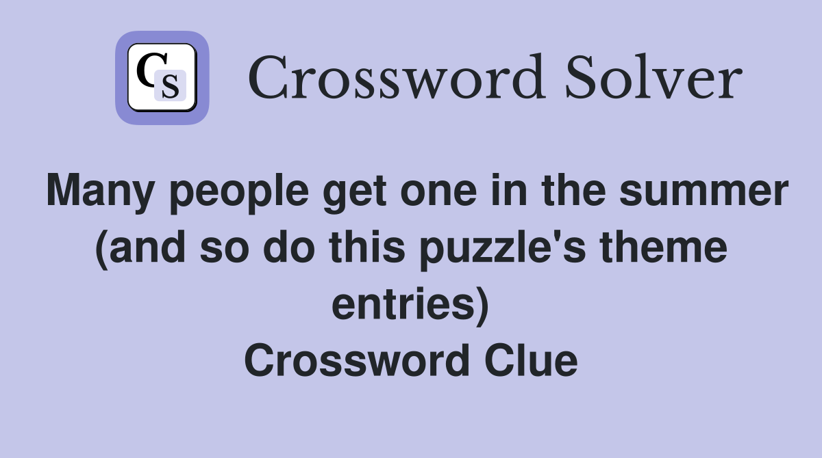 Many people get one in the summer (and so do this puzzle's theme entries) Crossword Clue