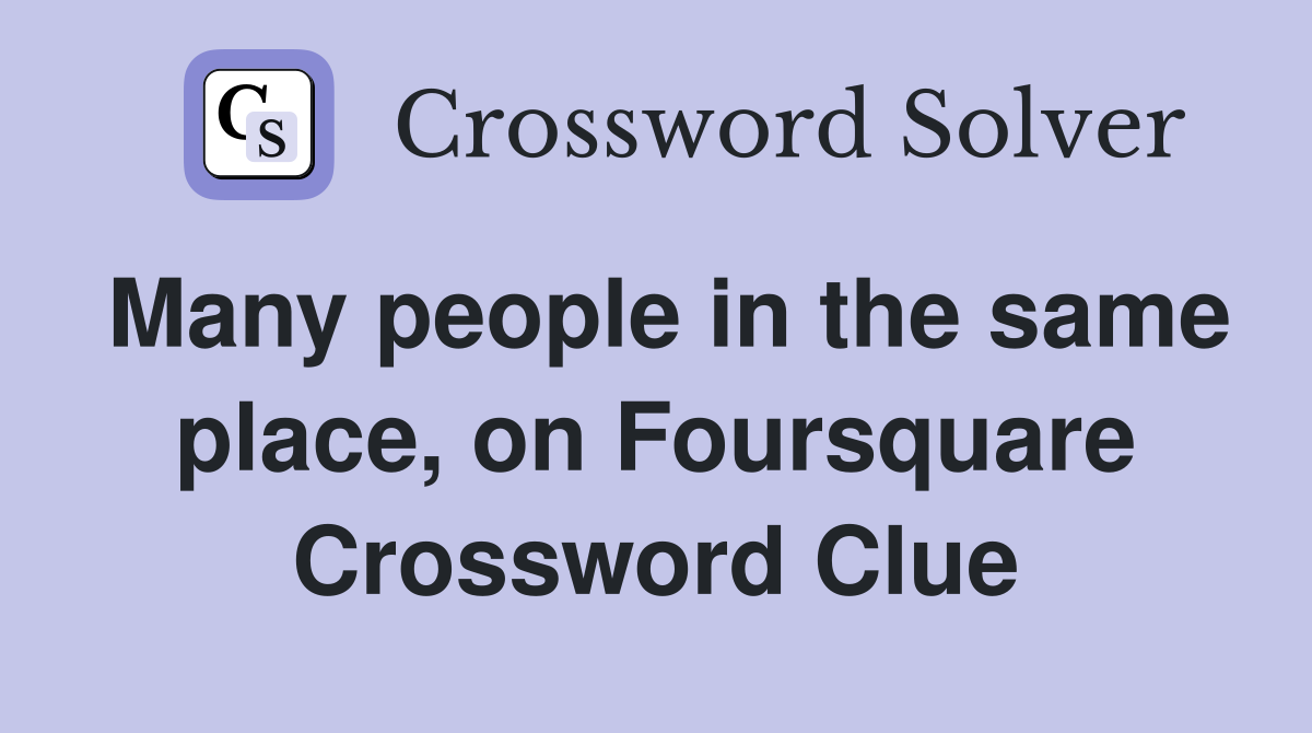 Many people in the same place, on Foursquare Crossword Clue