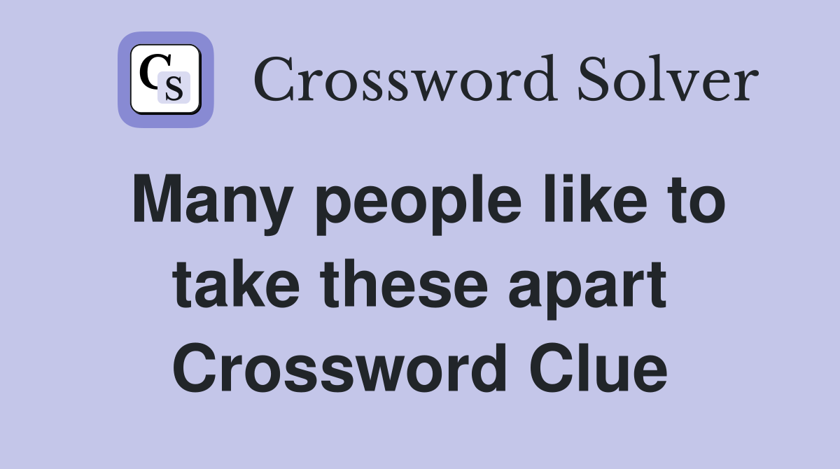 Many people like to take these apart Crossword Clue