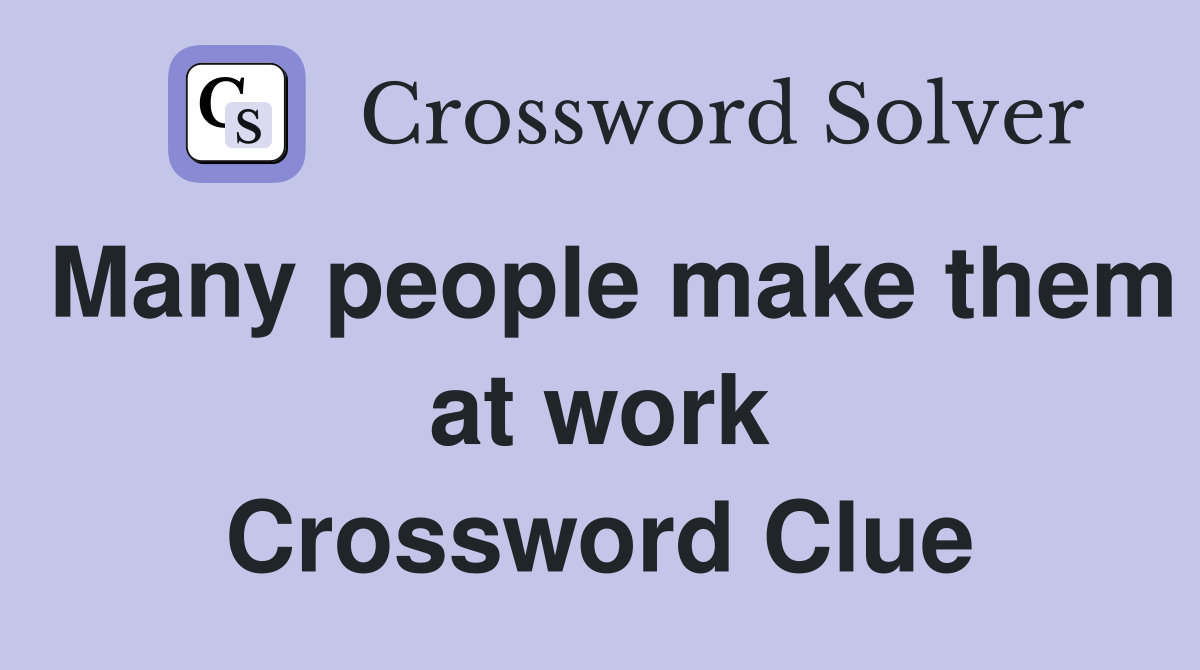 Many people make them at work Crossword Clue