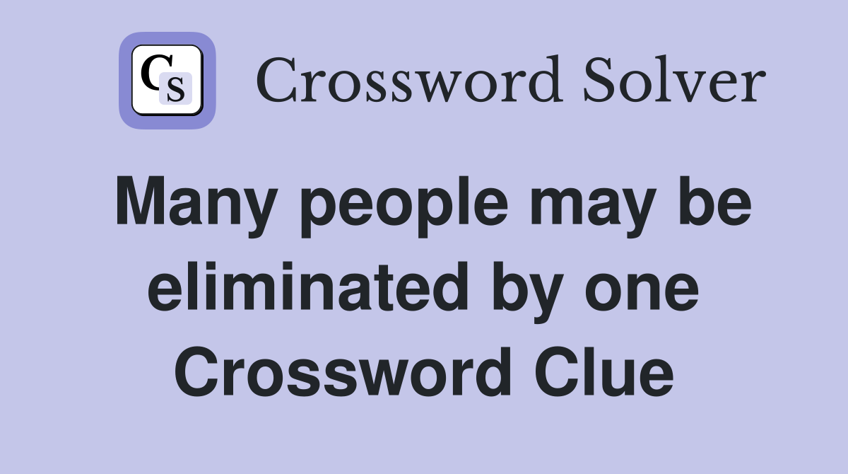 Many people may be eliminated by one Crossword Clue