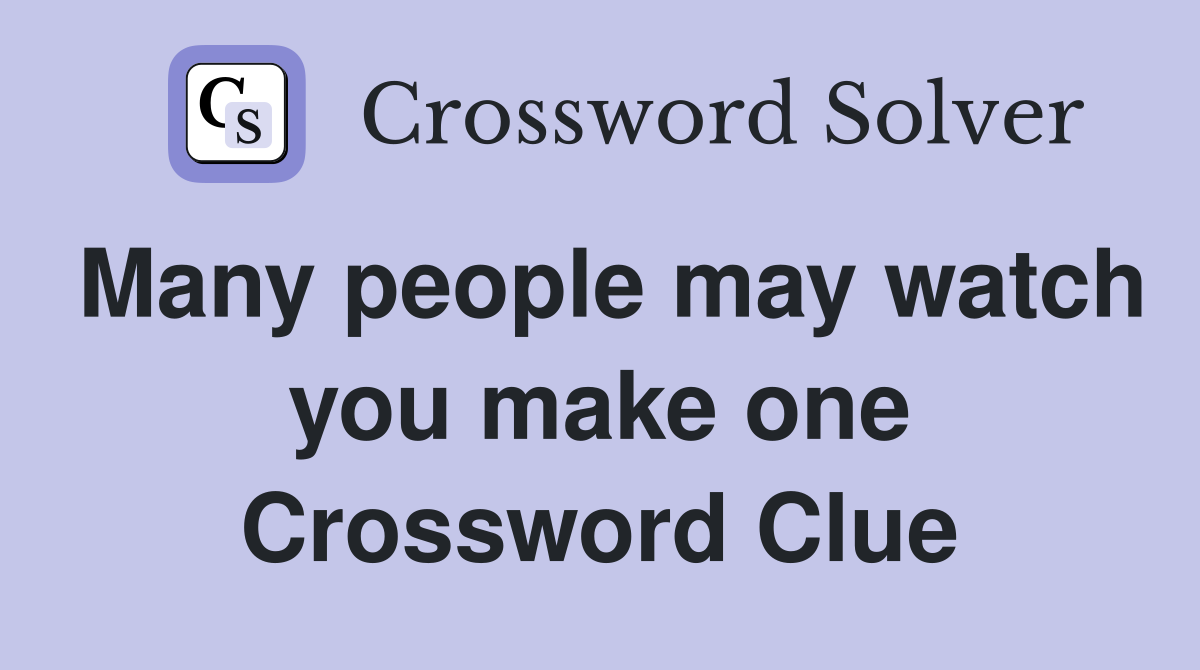 Many people may watch you make one Crossword Clue