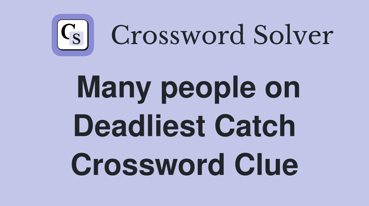 Many people on Deadliest Catch Crossword Clue
