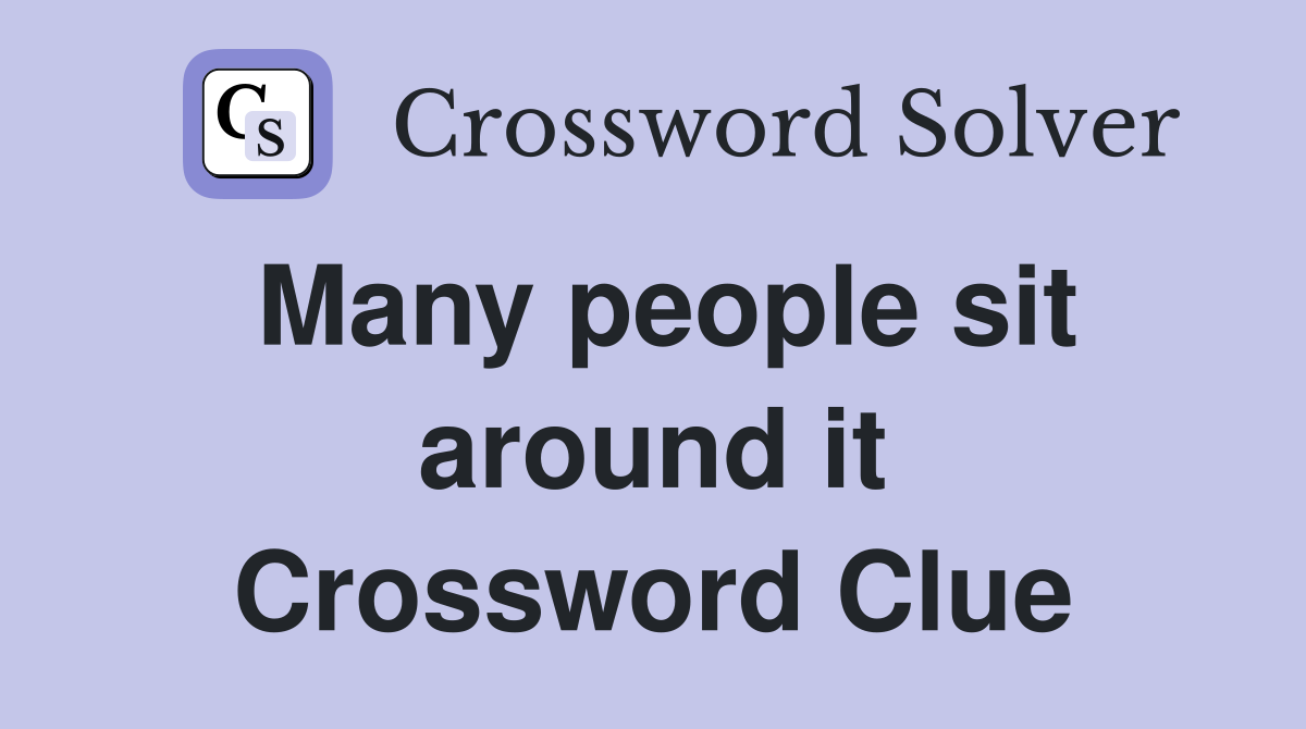 Many people sit around it Crossword Clue