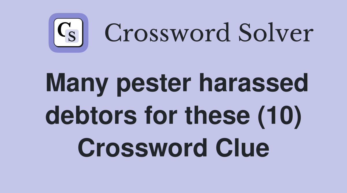 Many pester harassed debtors for these (10) Crossword Clue
