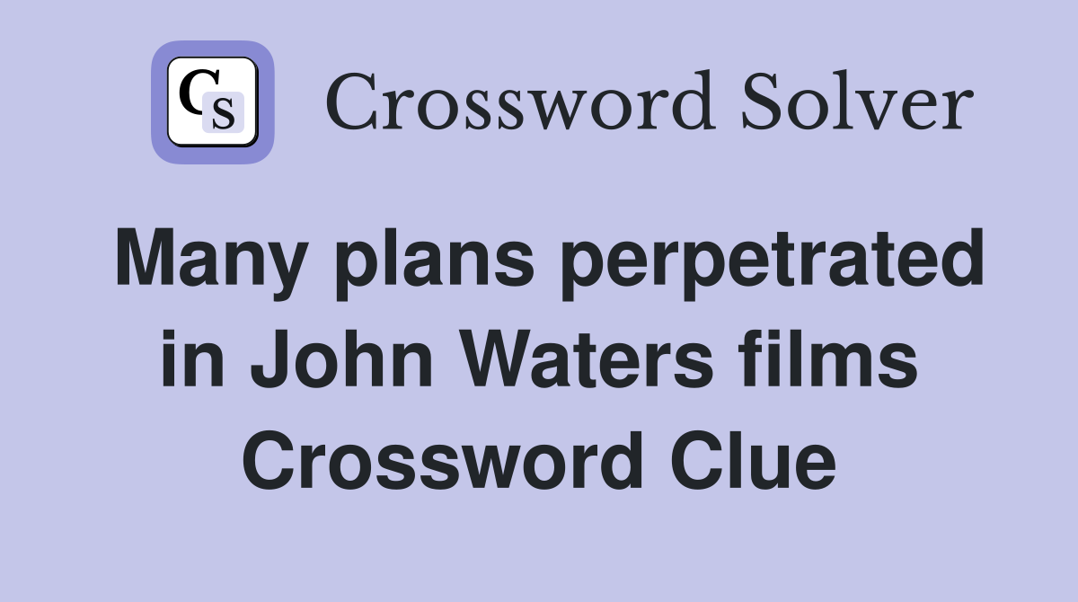 Many plans perpetrated in John Waters films Crossword Clue