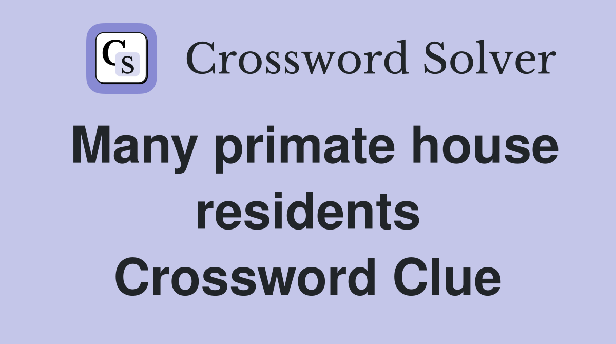 Many primate house residents Crossword Clue