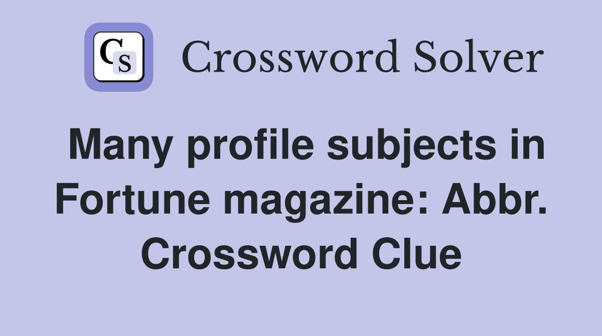 Many profile subjects in Fortune magazine: Abbr. Crossword Clue