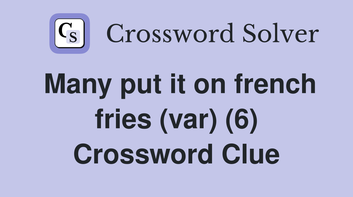 Many put it on french fries (var) (6) Crossword Clue