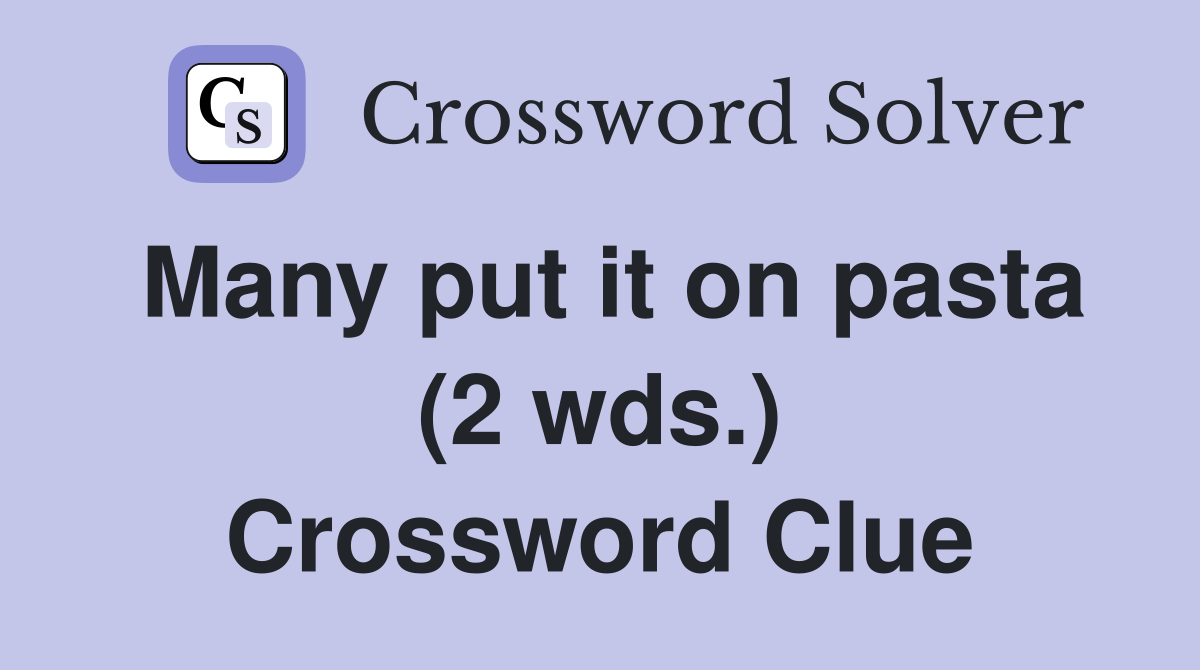 Many put it on pasta (2 wds ) Crossword Clue Answers Crossword Solver