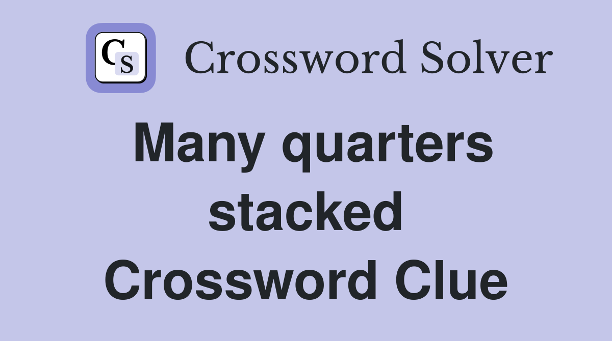 Many quarters stacked Crossword Clue