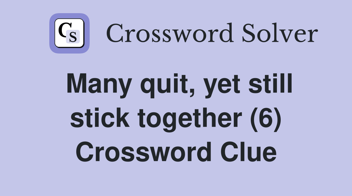Many quit, yet still stick together (6) Crossword Clue