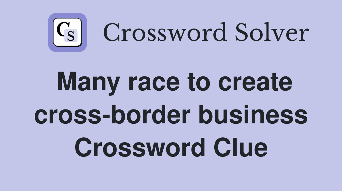 Many race to create cross-border business Crossword Clue