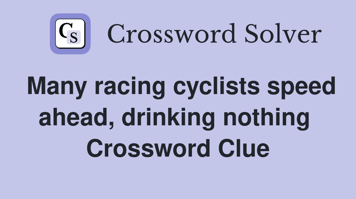 Many racing cyclists speed ahead, drinking nothing  Crossword Clue