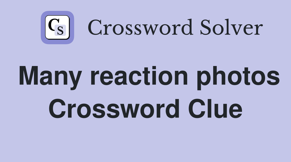 Many reaction photos Crossword Clue