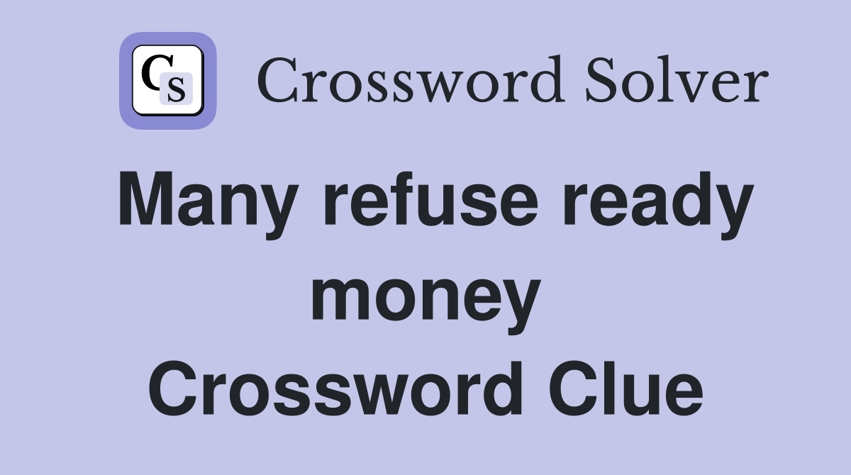 Many refuse ready money Crossword Clue