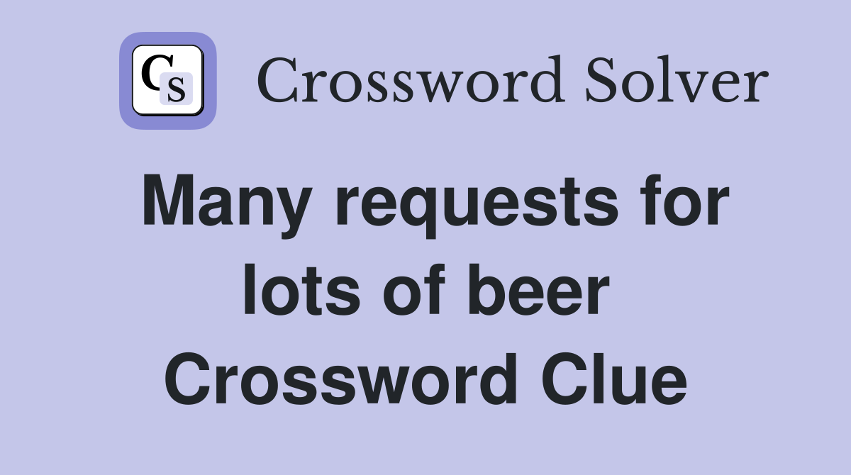 Many requests for lots of beer Crossword Clue