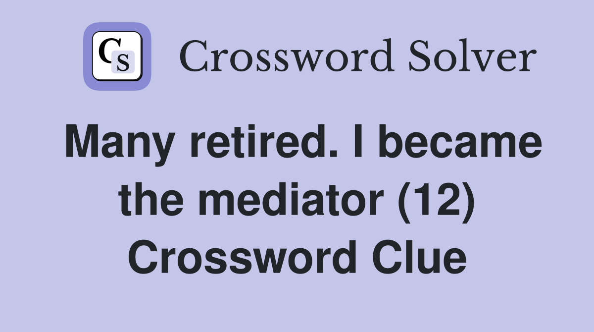 Many retired. I became the mediator (12) Crossword Clue