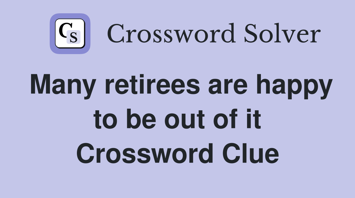 Many retirees are happy to be out of it Crossword Clue
