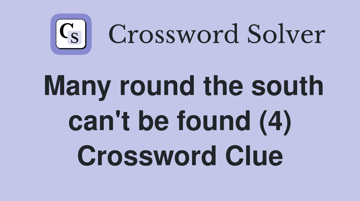 Many round the south can't be found (4) Crossword Clue