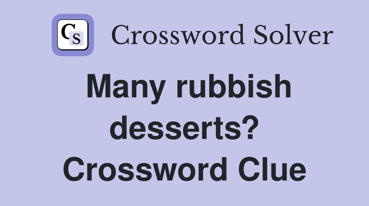 Many rubbish desserts? Crossword Clue