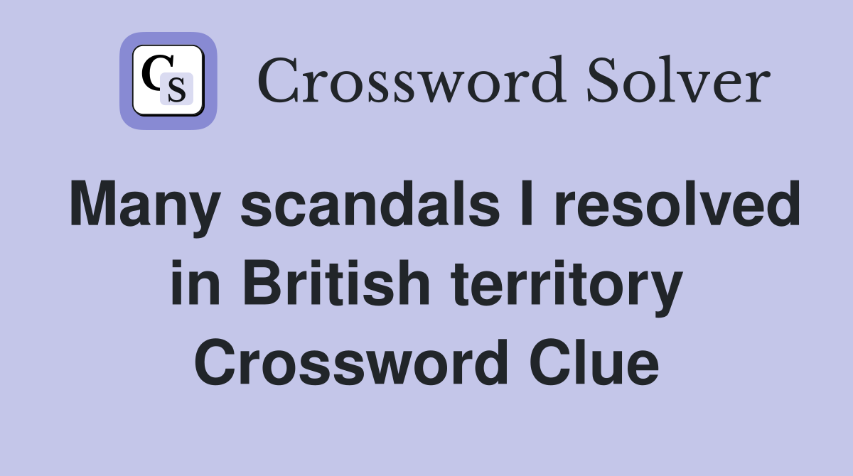 Many scandals I resolved in British territory Crossword Clue