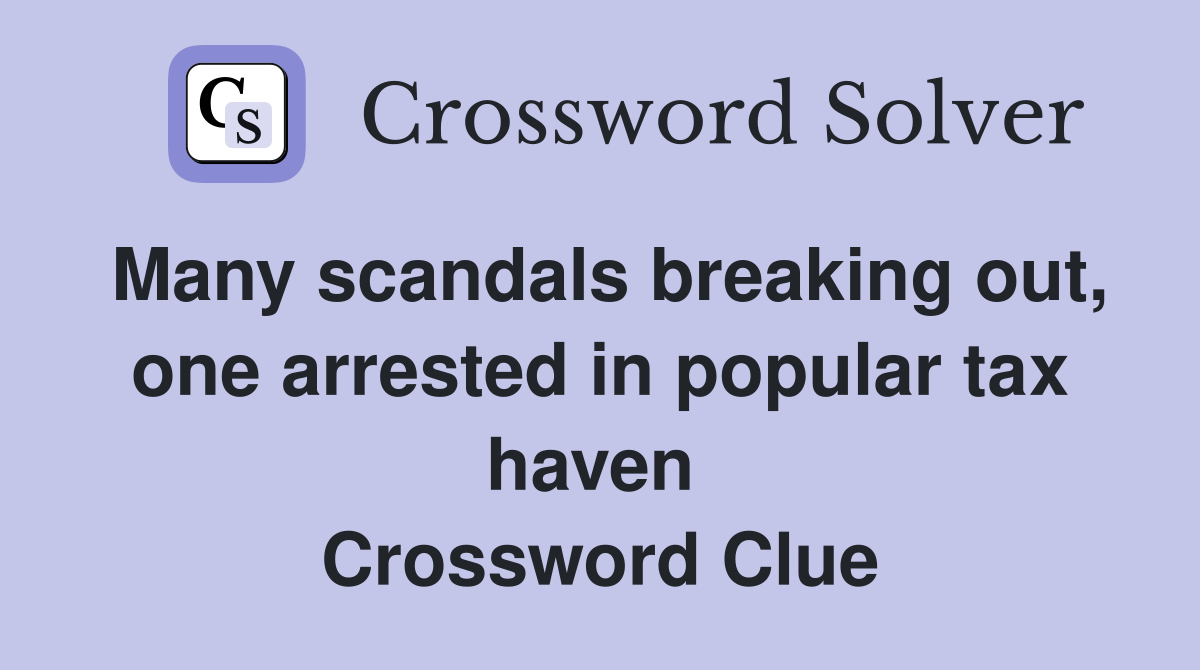 Many scandals breaking out, one arrested in popular tax haven  Crossword Clue