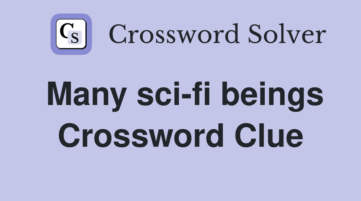 Many sci-fi beings Crossword Clue