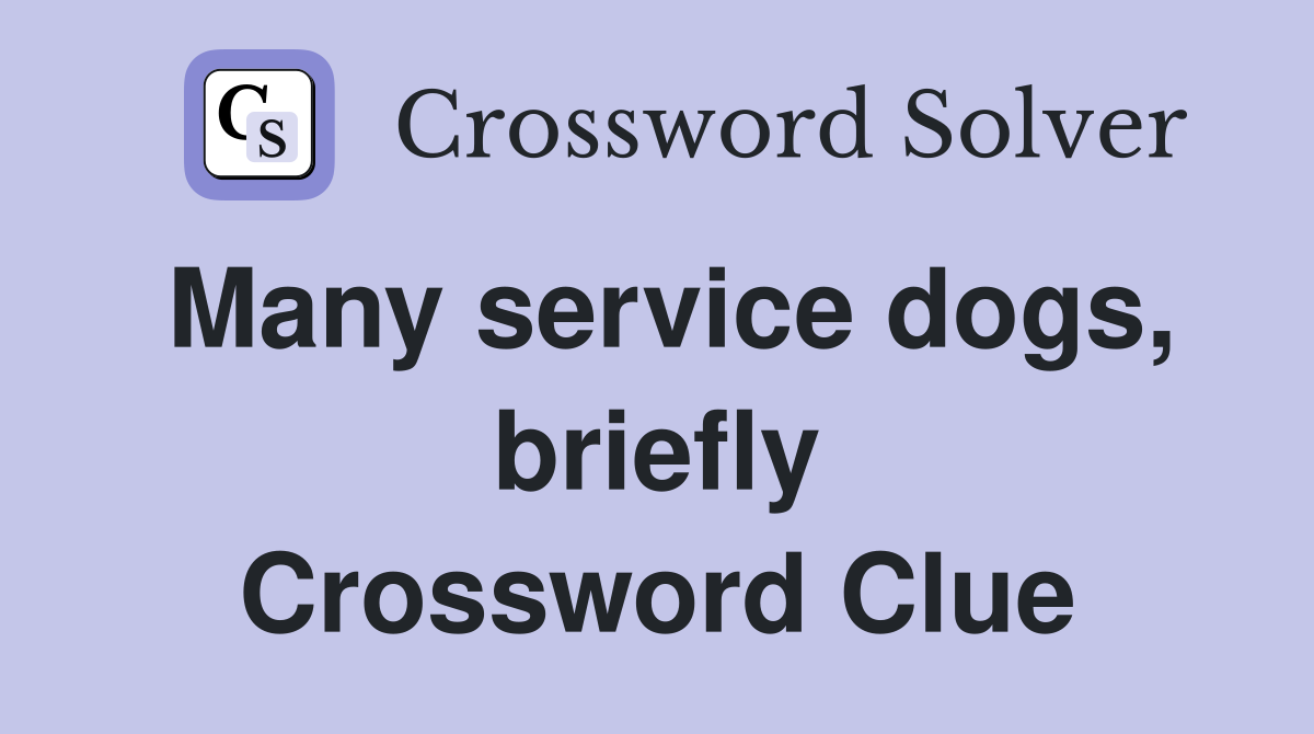 Many service dogs, briefly Crossword Clue