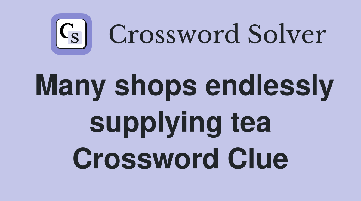 Many shops endlessly supplying tea Crossword Clue