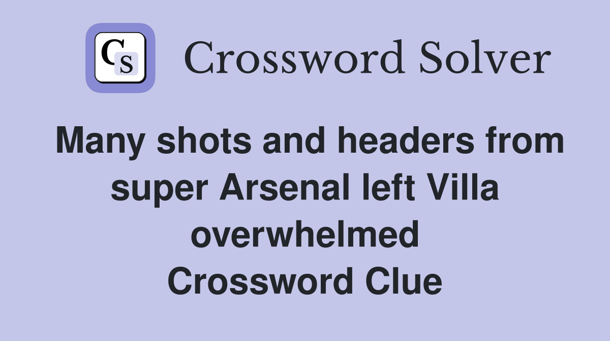 Many shots and headers from super Arsenal left Villa overwhelmed Crossword Clue